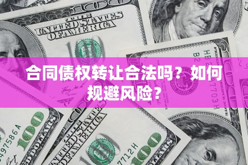 武汉合同债权转让合法吗?如何规避风险? 武汉合同债权转让合法吗?如何规避风险?
