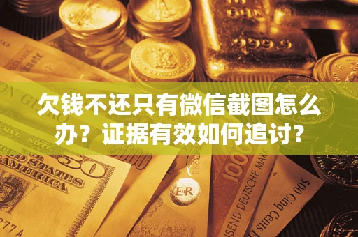 武汉欠钱不还只有微信截图怎么办？证据有效如何追讨？