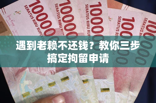武汉遇到老赖不还钱？教你三步搞定拘留申请