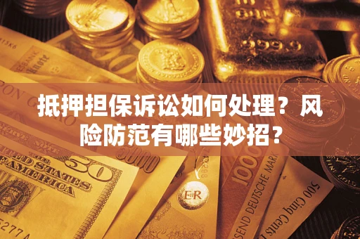 武汉抵押担保诉讼如何处理？风险防范有哪些妙招？