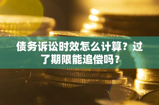 武汉债务诉讼时效怎么计算？过了期限能追偿吗？