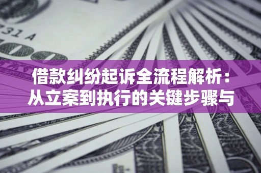 武汉借款纠纷起诉全流程解析：从立案到执行的关键步骤与防败诉指南