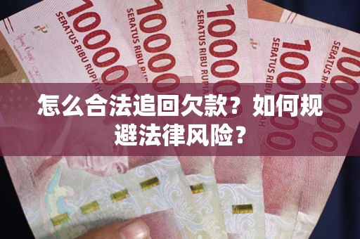 武汉怎么合法追回欠款？如何规避法律风险？