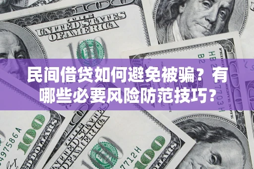 武汉民间借贷如何避免被骗？有哪些必要风险防范技巧？