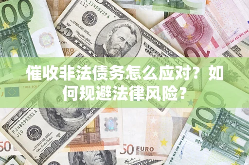 武汉催收非法债务怎么应对？如何规避法律风险？