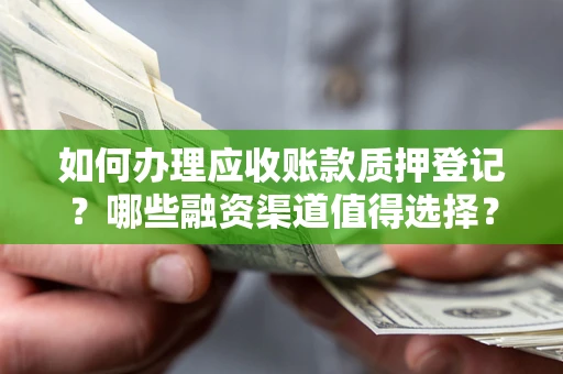 武汉如何办理应收账款质押登记？哪些融资渠道值得选择？