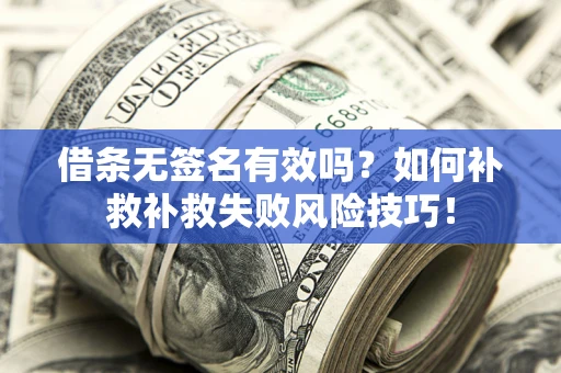 武汉借条无签名有效吗？如何补救补救失败风险技巧！