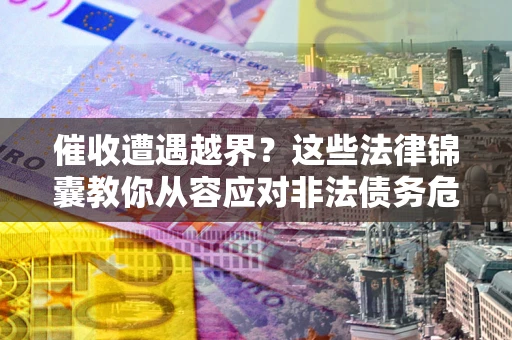 武汉催收遭遇越界？这些法律锦囊教你从容应对非法债务危机