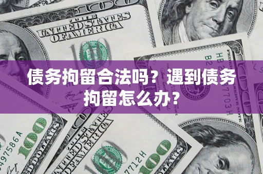 武汉债务拘留合法吗？遇到债务拘留怎么办？