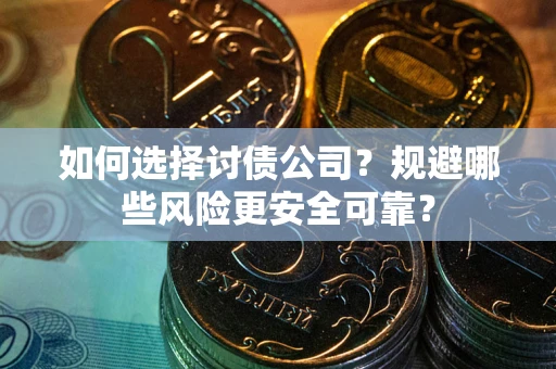 武汉如何选择讨债公司？规避哪些风险更安全可靠？