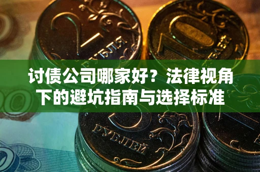 武汉讨债公司哪家好？法律视角下的避坑指南与选择标准