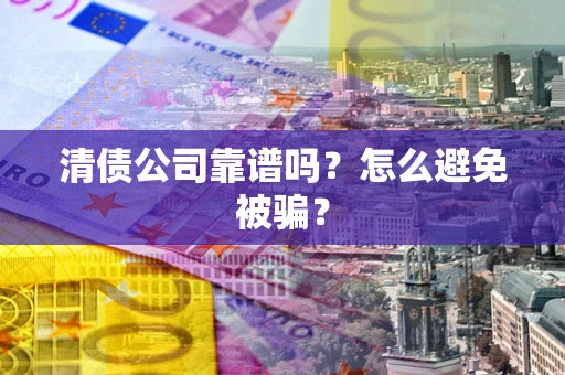 武汉清债公司靠谱吗？怎么避免被骗？