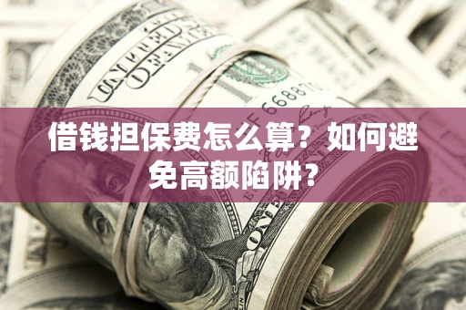 武汉借钱担保费怎么算？如何避免高额陷阱？