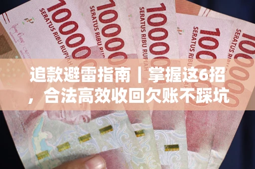 武汉追款避雷指南｜掌握这6招，合法高效收回欠账不踩坑