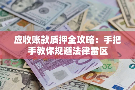 武汉应收账款质押全攻略：手把手教你规避法律雷区