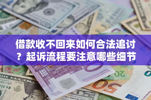 武汉借款收不回来如何合法追讨？起诉流程要注意哪些细节？