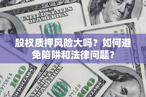 武汉股权质押风险大吗？如何避免陷阱和法律问题？