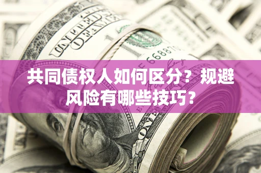 武汉共同债权人如何区分？规避风险有哪些技巧？