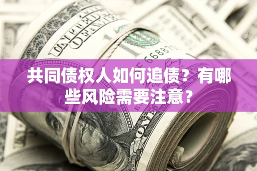 武汉共同债权人如何追债？有哪些风险需要注意？