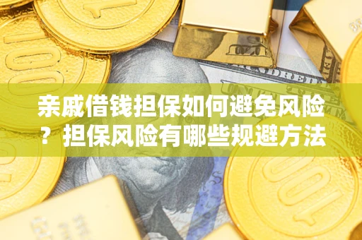 武汉亲戚借钱担保如何避免风险？担保风险有哪些规避方法？