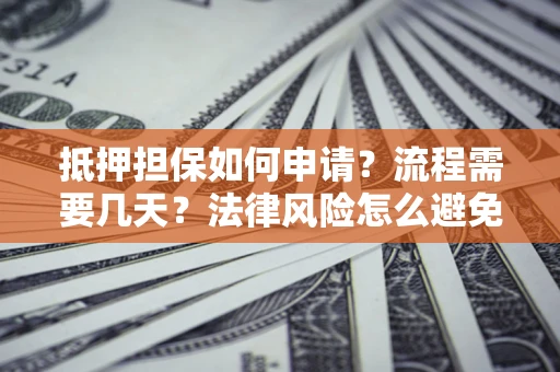 武汉抵押担保如何申请？流程需要几天？法律风险怎么避免？避坑指南