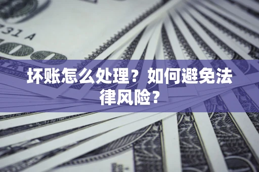 武汉坏账怎么处理？如何避免法律风险？