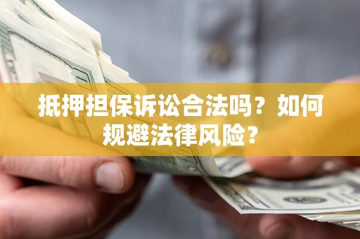 武汉抵押担保诉讼合法吗？如何规避法律风险？