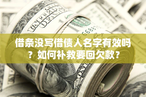 武汉借条没写借债人名字有效吗？如何补救要回欠款？