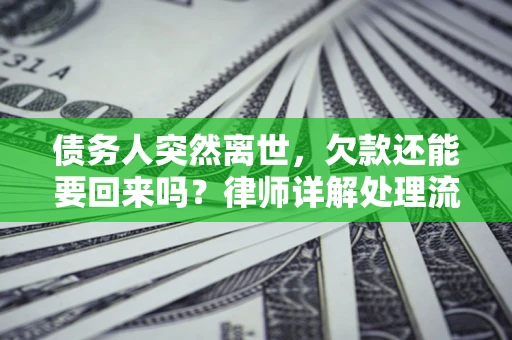 武汉债务人突然离世，欠款还能要回来吗？律师详解处理流程