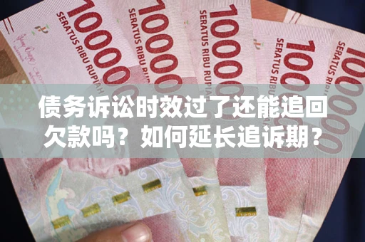 武汉债务诉讼时效过了还能追回欠款吗？如何延长追诉期？