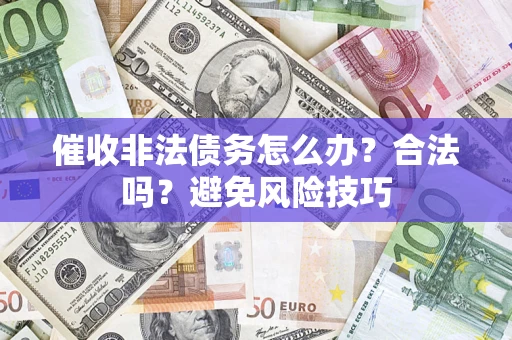 武汉催收非法债务怎么办？合法吗？避免风险技巧
