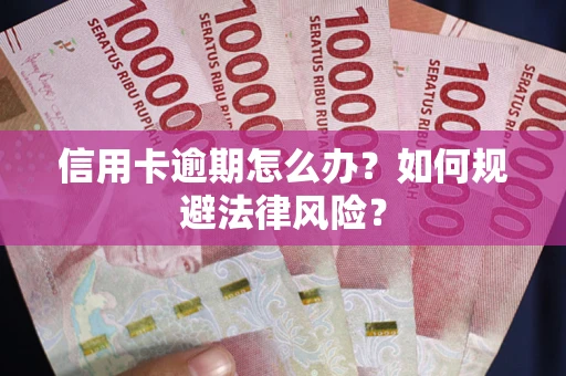 武汉信用卡逾期怎么办？如何规避法律风险？