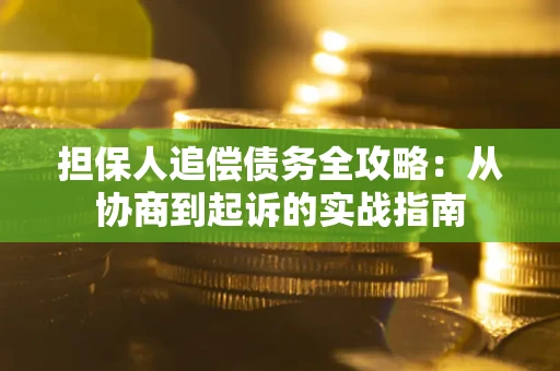 武汉担保人追偿债务全攻略:从协商到起诉的实战指南 武汉担保人追偿债务全攻略:从协商到起诉的实战指南