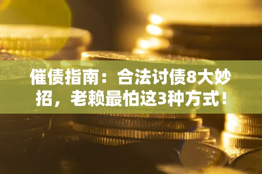 武汉催债指南：合法讨债8大妙招，老赖最怕这3种方式！