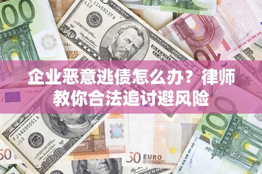 武汉企业恶意逃债怎么办？律师教你合法追讨避风险