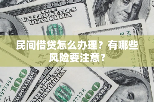 武汉民间借贷怎么办理？有哪些风险要注意？