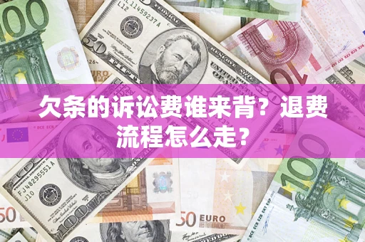武汉欠条的诉讼费谁来背？退费流程怎么走？