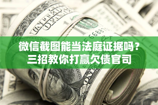 武汉微信截图能当法庭证据吗？三招教你打赢欠债官司