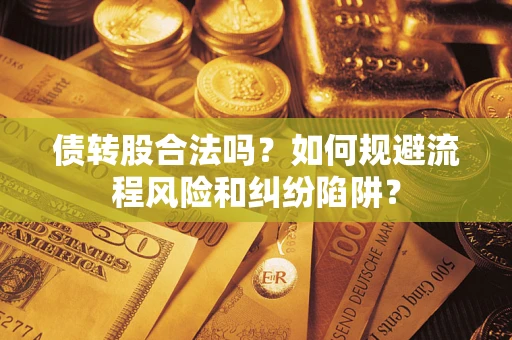 武汉债转股合法吗？如何规避流程风险和纠纷陷阱？