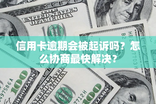 武汉信用卡逾期会被起诉吗？怎么协商最快解决？