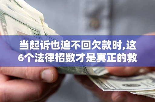 武汉当起诉也追不回欠款时,这6个法律招数才是真正的救命稻草