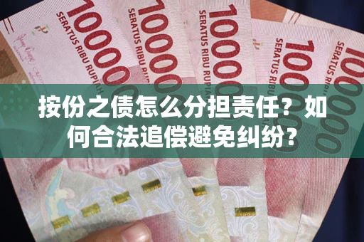 武汉按份之债怎么分担责任？如何合法追偿避免纠纷？