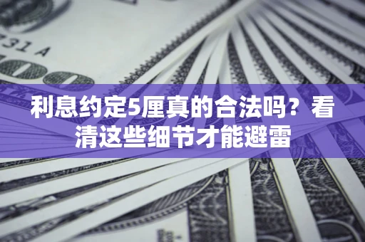 武汉利息约定5厘真的合法吗？看清这些细节才能避雷