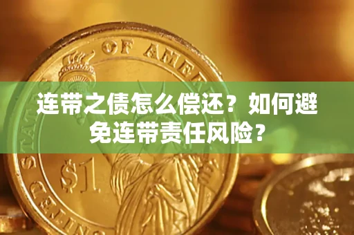 武汉连带之债怎么偿还？如何避免连带责任风险？