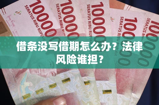 武汉借条没写借期怎么办？法律风险谁担？